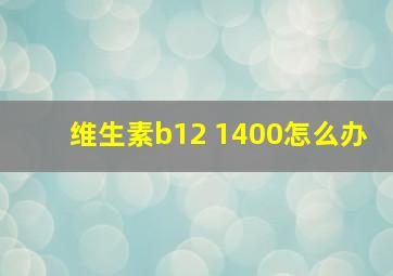 维生素b12 1400怎么办